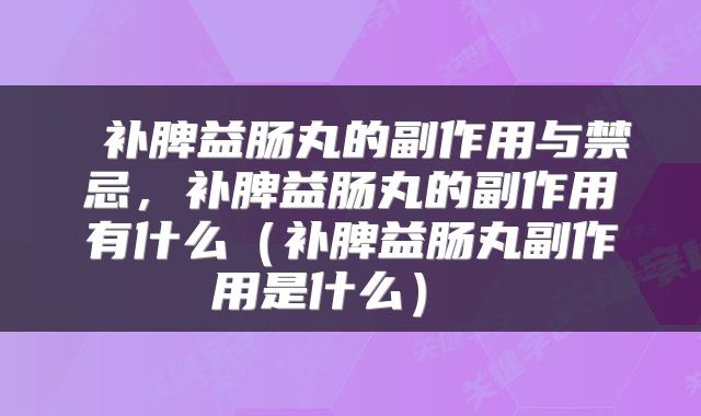 补脾益肠丸的副作用与禁忌,补脾益肠丸的副作用有什么(补脾益肠丸副作用是什么)