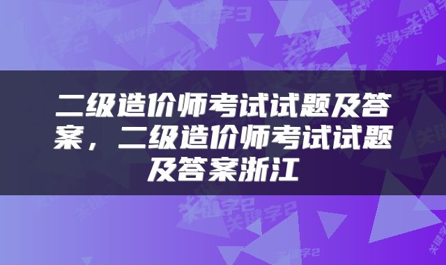 二级造价师考试试题及答案，二级造价师考试试题及答案浙江