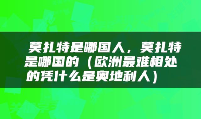 莫扎特是哪国人,莫扎特是哪国的(欧洲最难相处的凭什么是奥地利人)