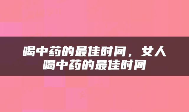 喝中药的最佳时间,女人喝中药的最佳时间
