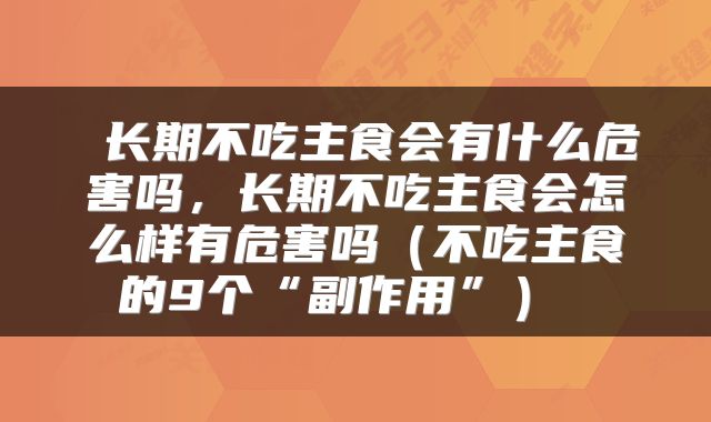  长期不吃主食会有什么危害吗，长期不吃主食会怎么样有危害吗（不吃主食的9个“副作用”） 
