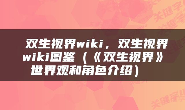 双生视界wiki,双生视界wiki图鉴(《双生视界》世界观和角色介绍)