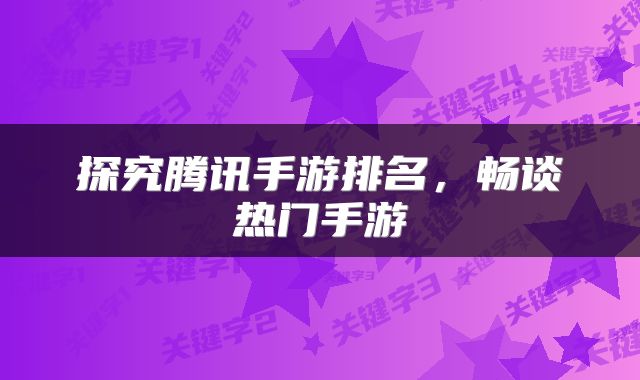 探究腾讯手游排名，畅谈热门手游