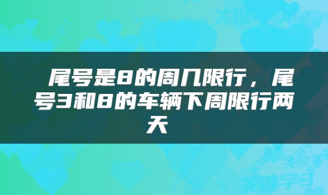 尾号是8的周几限行,尾号3和8的车辆下周限行两天