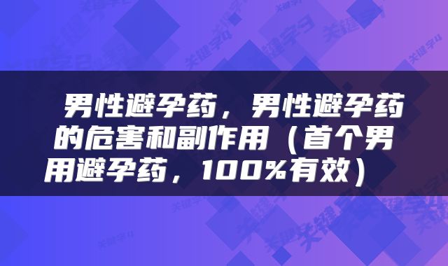  男性避孕药，男性避孕药的危害和副作用（首个男用避孕药，100%有效） 