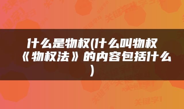 什么是物权(什么叫物权《物权法》的内容包括什么)