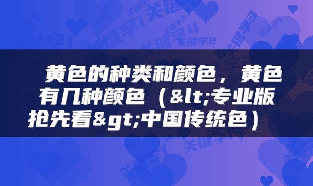 黄色的种类和颜色，黄色有几种颜色（<专业版抢先看>中国传统色） 