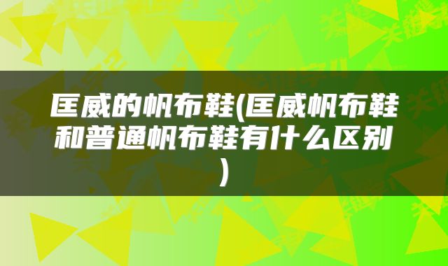 匡威的帆布鞋(匡威帆布鞋和普通帆布鞋有什么区别)
