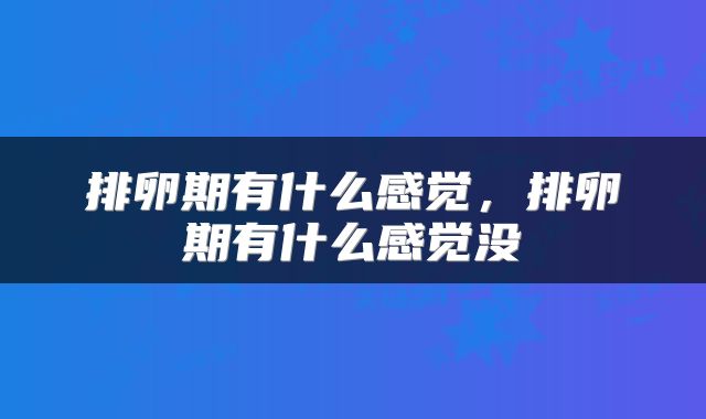排卵期有什么感觉，排卵期有什么感觉没