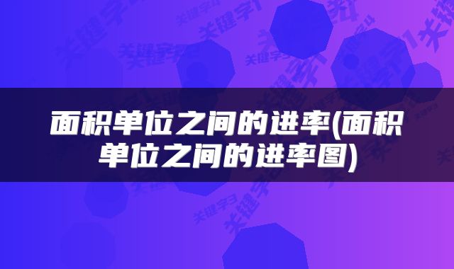 面积单位之间的进率(面积单位之间的进率图)
