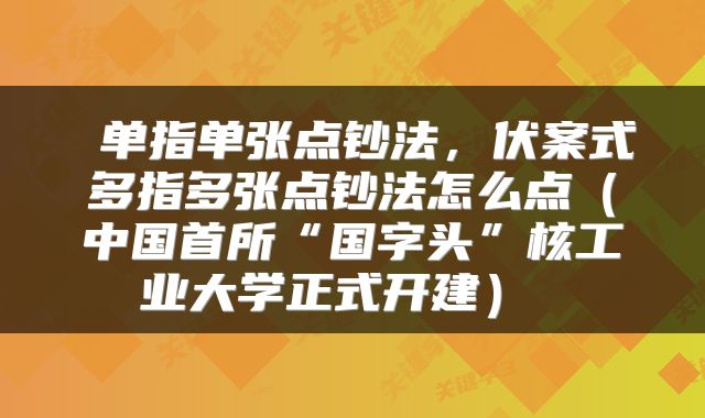 单指单张点钞法,伏案式多指多张点钞法怎么点(中国首所“国字头”核工业大学正式开建)