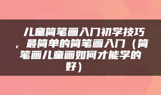  儿童简笔画入门初学技巧，最简单的简笔画入门（简笔画儿童画如何才能学的好） 