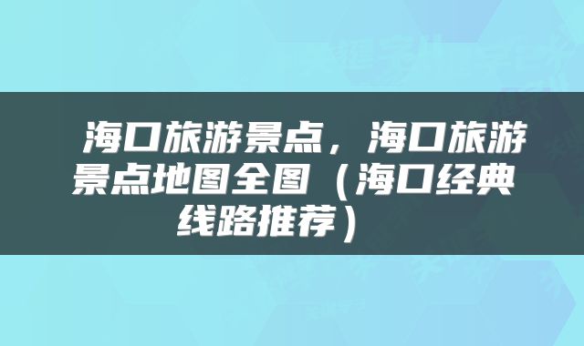 海口旅游景点,海口旅游景点地图全图(海口经典线路推荐)