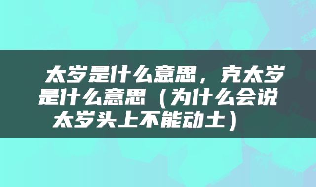  太岁是什么意思，克太岁是什么意思（为什么会说太岁头上不能动土） 