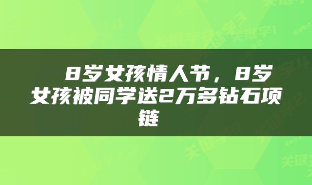 8岁女孩情人节,8岁女孩被同学送2万多钻石项链