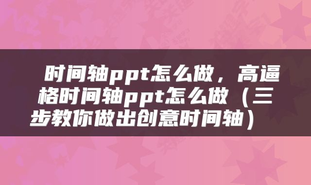  时间轴ppt怎么做，高逼格时间轴ppt怎么做（三步教你做出创意时间轴） 
