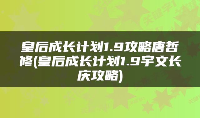 皇后成长计划1.9攻略唐哲修(皇后成长计划1.9宇文长庆攻略)