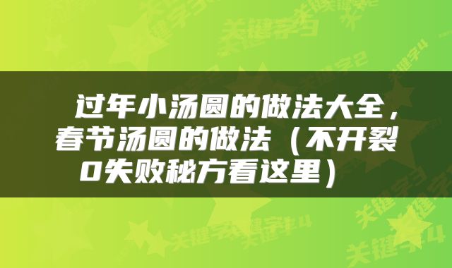 过年小汤圆的做法大全,春节汤圆的做法(不开裂0失败秘方看这里)