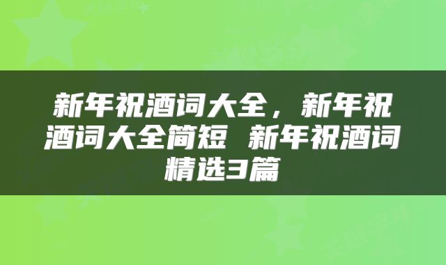 新年祝酒词大全,新年祝酒词大全简短 新年祝酒词精选3篇