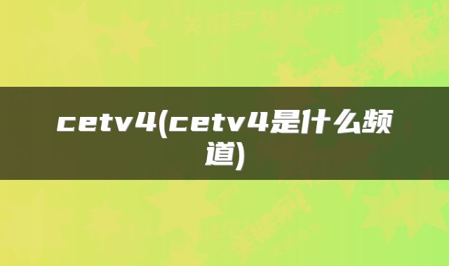 cetv4(cetv4是什么频道)