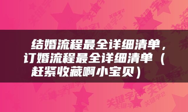 结婚流程最全详细清单,订婚流程最全详细清单(赶紧收藏啊小宝贝)