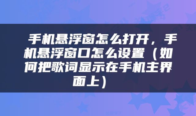  手机悬浮窗怎么打开，手机悬浮窗口怎么设置（如何把歌词显示在手机主界面上） 