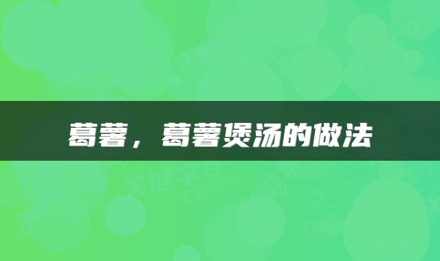  葛薯，葛薯煲汤的做法 