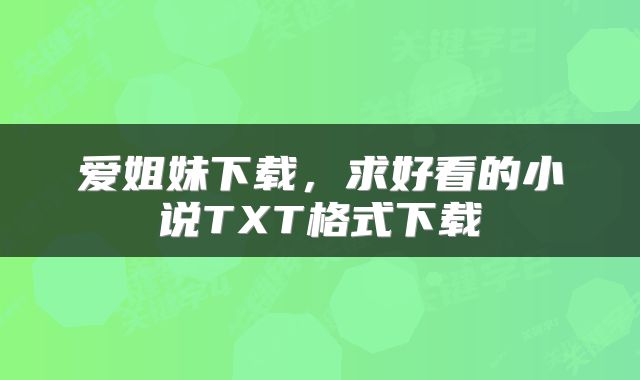 爱姐妹下载，求好看的小说TXT格式下载