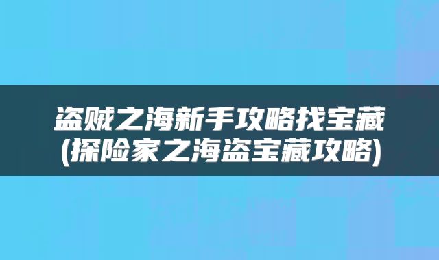 盗贼之海新手攻略找宝藏(探险家之海盗宝藏攻略)
