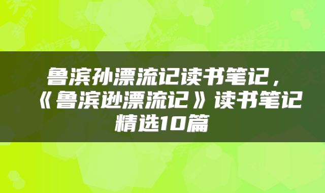 鲁滨孙漂流记读书笔记，《鲁滨逊漂流记》读书笔记精选10篇