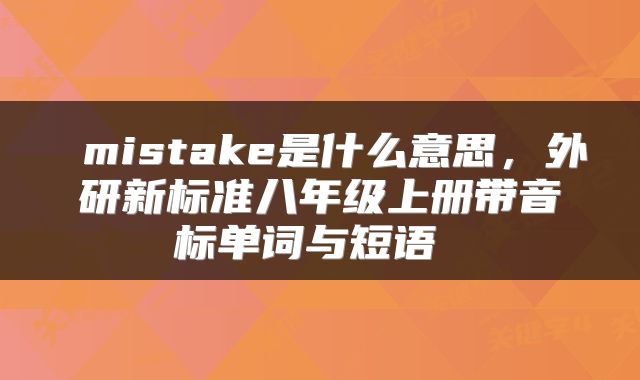 mistake是什么意思,外研新标准八年级上册带音标单词与短语