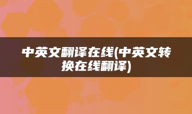 中英文翻译在线(中英文转换在线翻译)