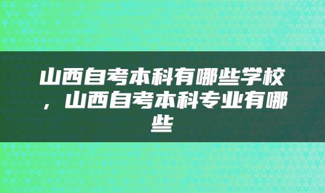 山西自考本科有哪些学校,山西自考本科专业有哪些