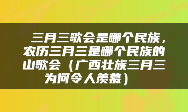 三月三歌会是哪个民族,农历三月三是哪个民族的山歌会(广西壮族三月三为何令人羡慕)