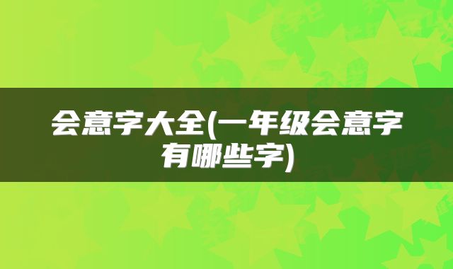 会意字大全(一年级会意字有哪些字)