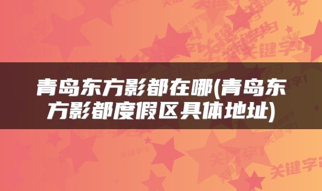 青岛东方影都在哪(青岛东方影都度假区具体地址)