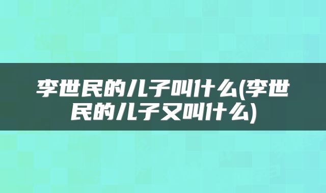 李世民的儿子叫什么(李世民的儿子又叫什么)