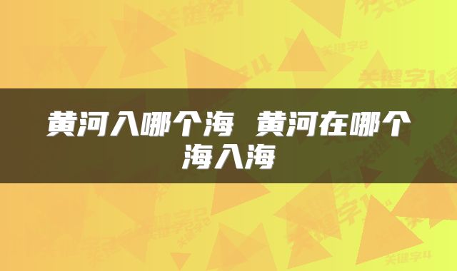 黄河入哪个海 黄河在哪个海入海