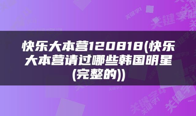 快乐大本营120818(快乐大本营请过哪些韩国明星(完整的))