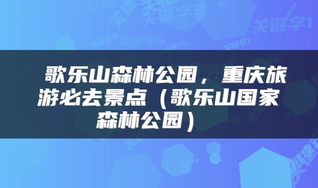 歌乐山森林公园,重庆旅游必去景点(歌乐山国家森林公园)