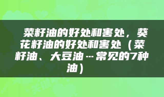 菜籽油的好处和害处,葵花籽油的好处和害处(菜籽油、大豆油…常见的7种油)