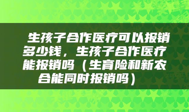 生孩子合作医疗可以报销多少钱,生孩子合作医疗能报销吗(生育险和新农合能同时报销吗)
