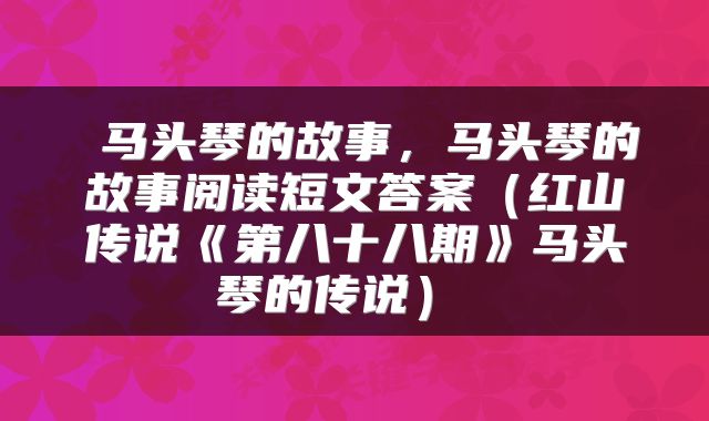  马头琴的故事，马头琴的故事阅读短文答案（红山传说《第八十八期》马头琴的传说） 