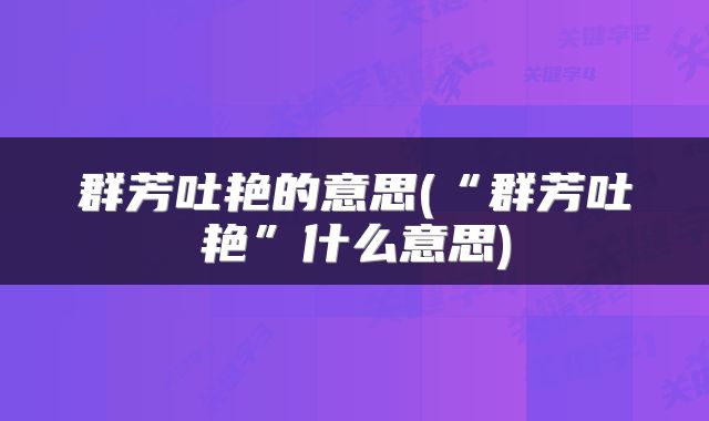 群芳吐艳的意思(“群芳吐艳”什么意思)