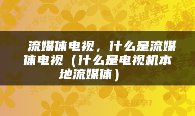  流媒体电视，什么是流媒体电视（什么是电视机本地流媒体） 