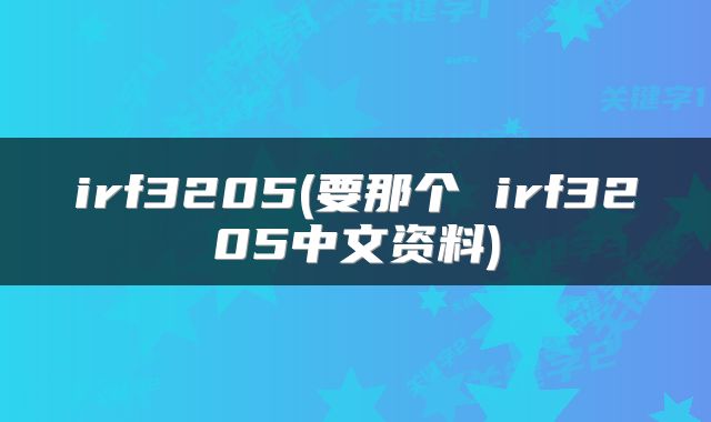irf3205(要那个 irf3205中文资料)