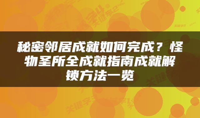 秘密邻居成就如何完成？怪物圣所全成就指南成就解锁方法一览