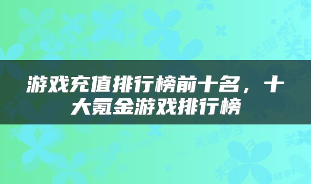 游戏充值排行榜前十名，十大氪金游戏排行榜