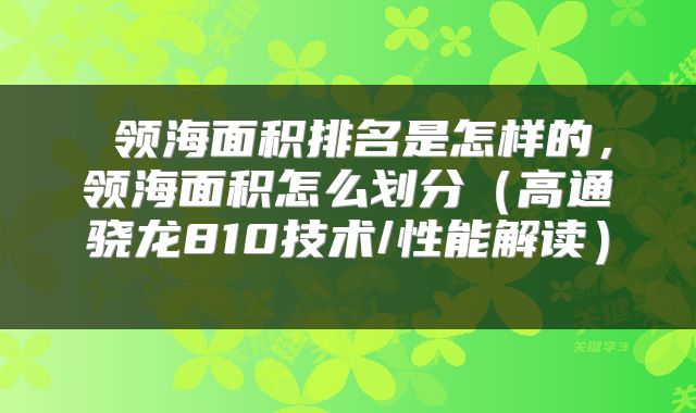 领海面积排名是怎样的,领海面积怎么划分(高通骁龙810技术/性能解读)