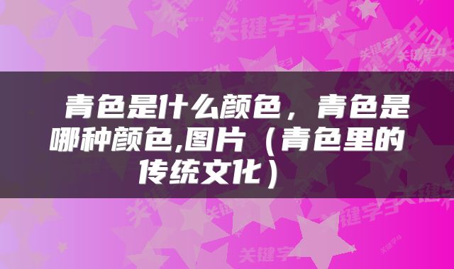 青色是什么颜色,青色是哪种颜色,图片(青色里的传统文化)